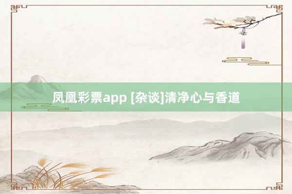 凤凰彩票app [杂谈]清净心与香道