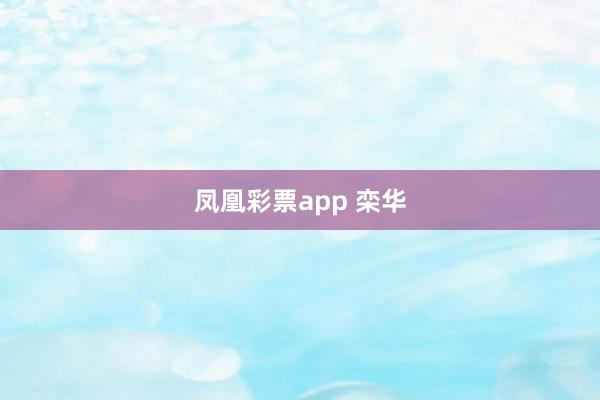 凤凰彩票app 栾华