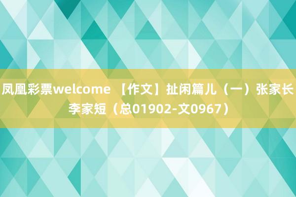 凤凰彩票welcome 【作文】扯闲篇儿（一）张家长李家短（总01902-文0967）