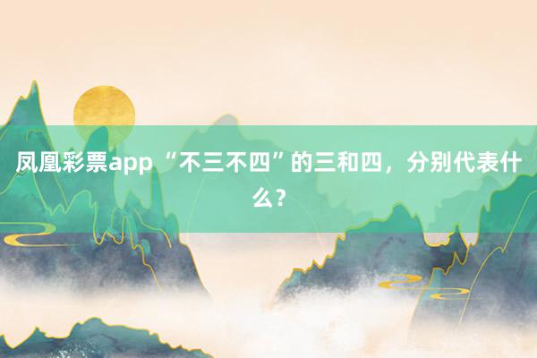 凤凰彩票app “不三不四”的三和四，分别代表什么？