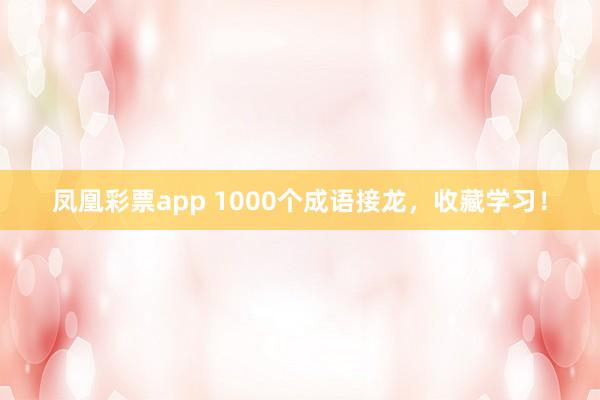 凤凰彩票app 1000个成语接龙，收藏学习！