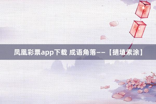 凤凰彩票app下载 成语角落——【擿埴索涂】