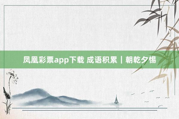 凤凰彩票app下载 成语积累｜朝乾夕惕