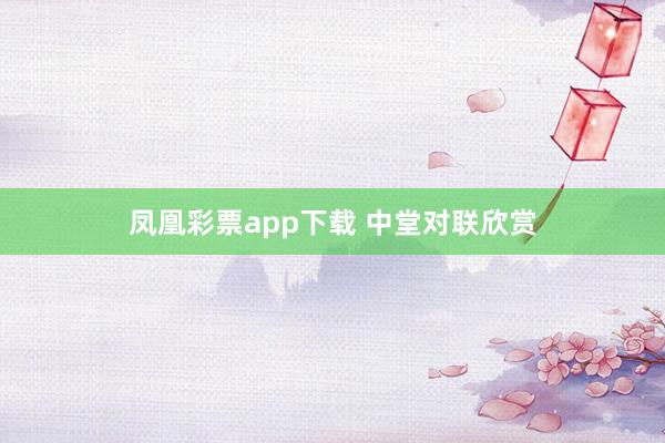 凤凰彩票app下载 中堂对联欣赏