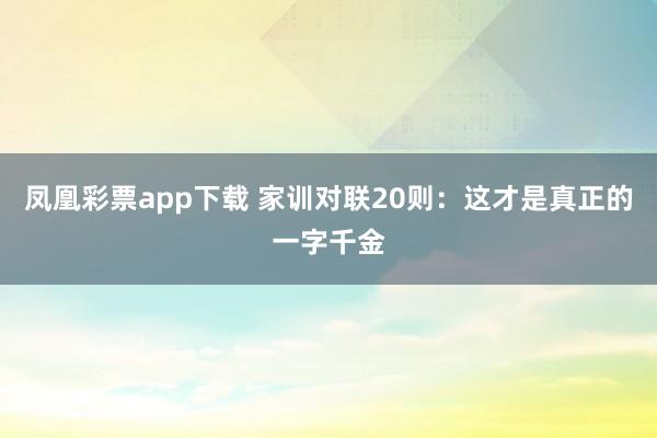 凤凰彩票app下载 家训对联20则：这才是真正的一字千金