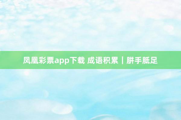 凤凰彩票app下载 成语积累｜胼手胝足