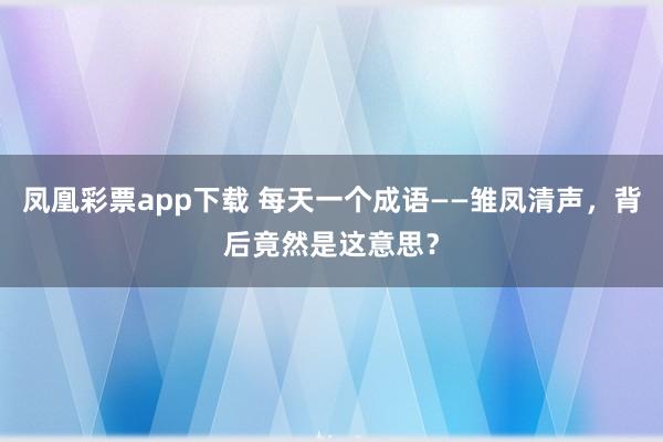 凤凰彩票app下载 每天一个成语——雏凤清声，背后竟然是这意思？
