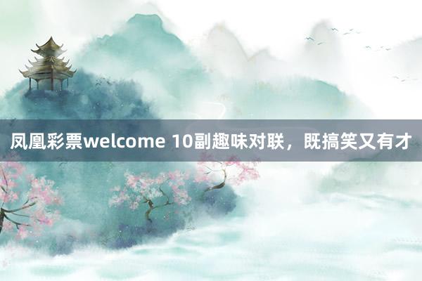 凤凰彩票welcome 10副趣味对联，既搞笑又有才