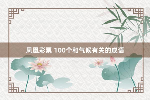 凤凰彩票 100个和气候有关的成语
