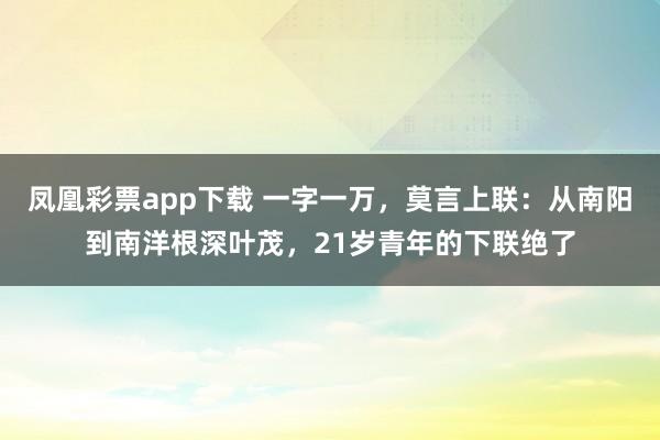 凤凰彩票app下载 一字一万，莫言上联：从南阳到南洋根深叶茂，21岁青年的下联绝了