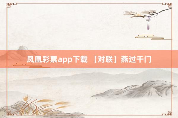 凤凰彩票app下载 【对联】燕过千门