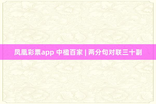 凤凰彩票app 中楹百家 | 两分句对联三十副