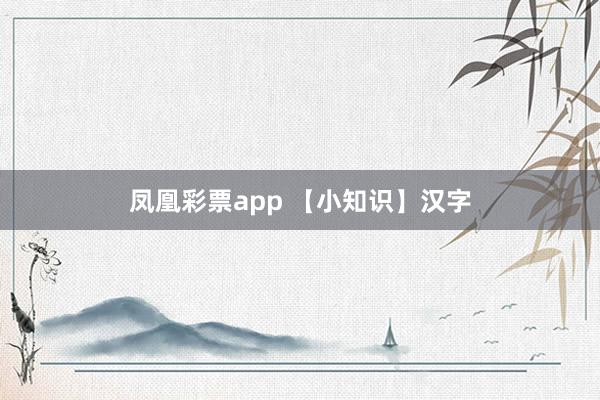 凤凰彩票app 【小知识】汉字