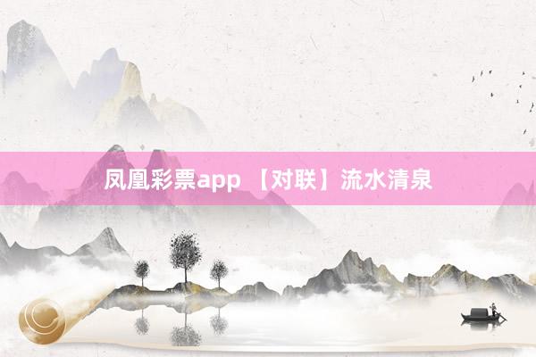 凤凰彩票app 【对联】流水清泉