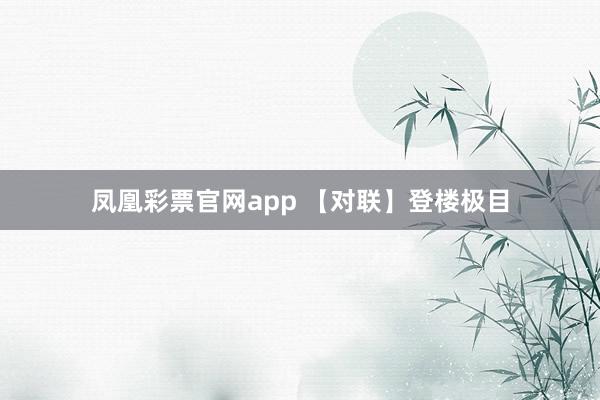 凤凰彩票官网app 【对联】登楼极目