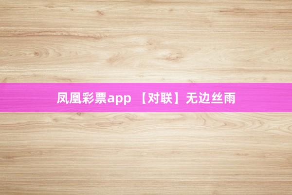 凤凰彩票app 【对联】无边丝雨