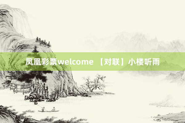 凤凰彩票welcome 【对联】小楼听雨
