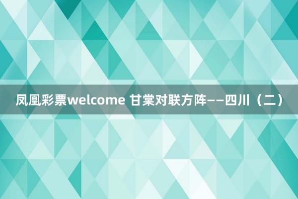凤凰彩票welcome 甘棠对联方阵——四川(二)