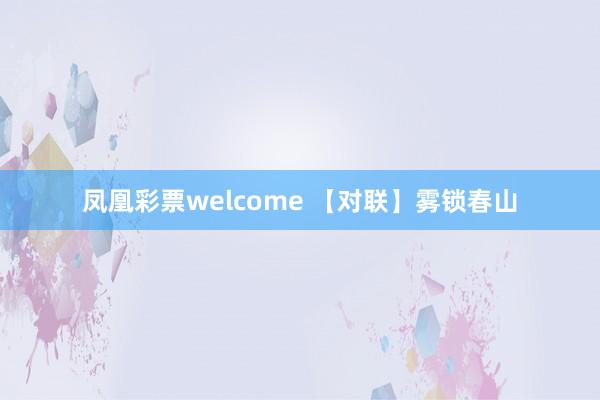 凤凰彩票welcome 【对联】雾锁春山