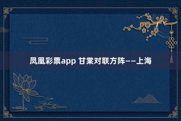 凤凰彩票app 甘棠对联方阵——上海