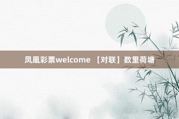 凤凰彩票welcome 【对联】数里荷塘