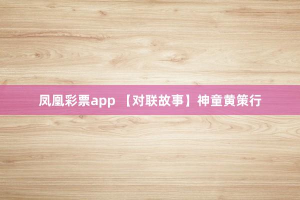 凤凰彩票app 【对联故事】神童黄策行