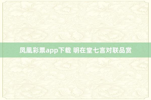凤凰彩票app下载 明在堂七言对联品赏