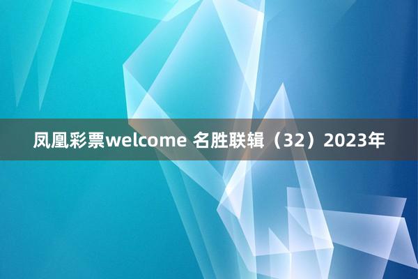 凤凰彩票welcome 名胜联辑（32）2023年