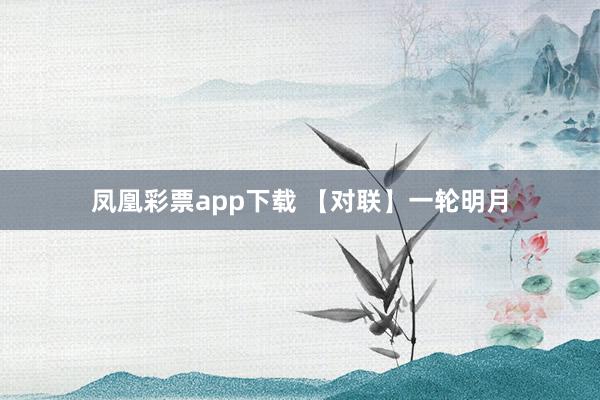 凤凰彩票app下载 【对联】一轮明月