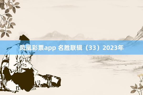 凤凰彩票app 名胜联辑（33）2023年