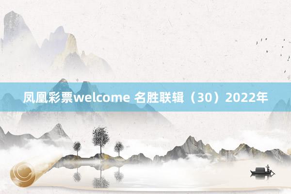 凤凰彩票welcome 名胜联辑（30）2022年