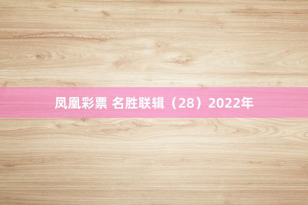 凤凰彩票 名胜联辑（28）2022年