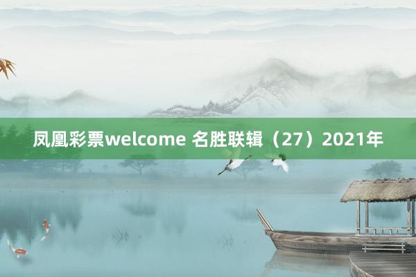凤凰彩票welcome 名胜联辑（27）2021年