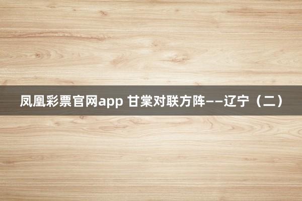 凤凰彩票官网app 甘棠对联方阵——辽宁（二）