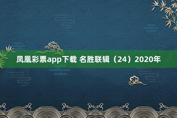 凤凰彩票app下载 名胜联辑（24）2020年