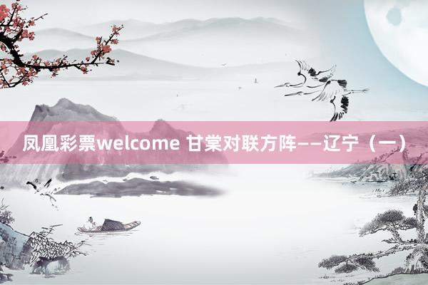 凤凰彩票welcome 甘棠对联方阵——辽宁（一）
