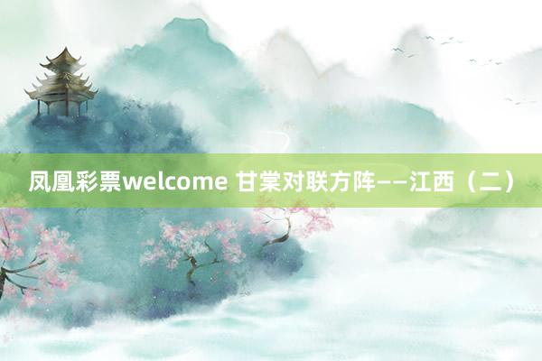凤凰彩票welcome 甘棠对联方阵——江西（二）