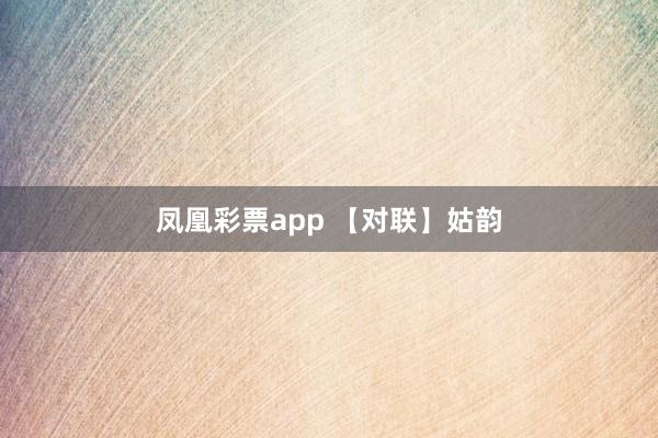 凤凰彩票app 【对联】姑韵