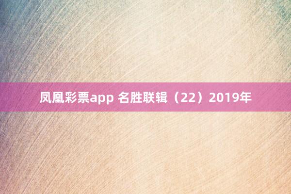 凤凰彩票app 名胜联辑（22）2019年