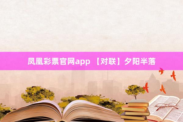 凤凰彩票官网app 【对联】夕阳半落