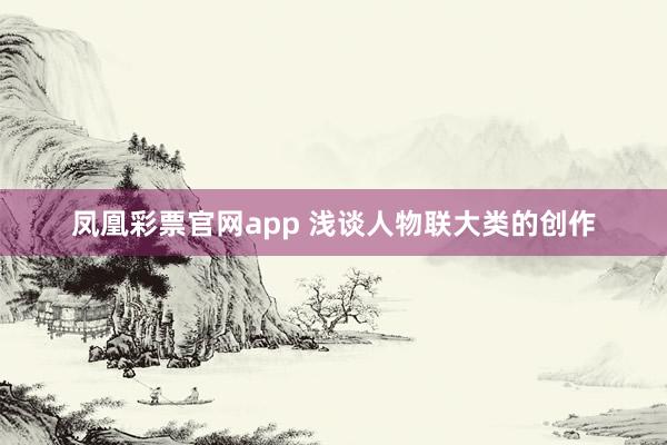 凤凰彩票官网app 浅谈人物联大类的创作