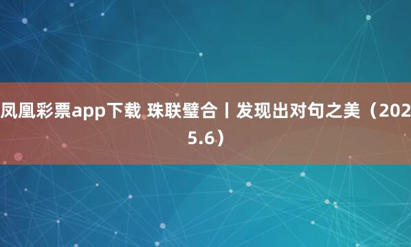 凤凰彩票app下载 珠联璧合丨发现出对句之美（2025.6）