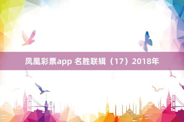 凤凰彩票app 名胜联辑（17）2018年