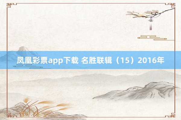 凤凰彩票app下载 名胜联辑（15）2016年
