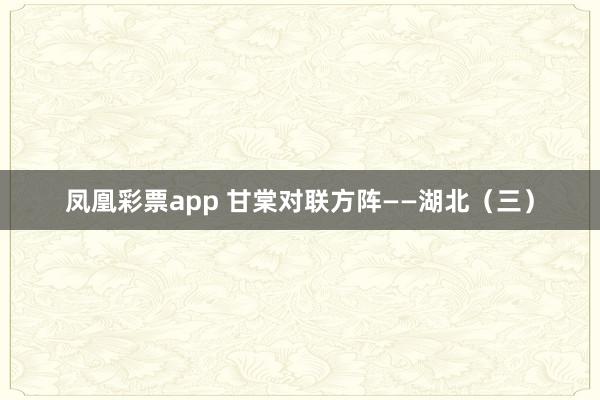 凤凰彩票app 甘棠对联方阵——湖北（三）