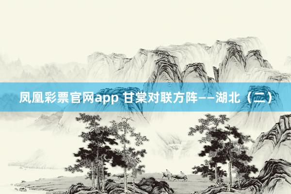 凤凰彩票官网app 甘棠对联方阵——湖北（二）