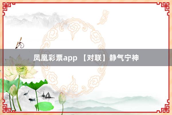 凤凰彩票app 【对联】静气宁神