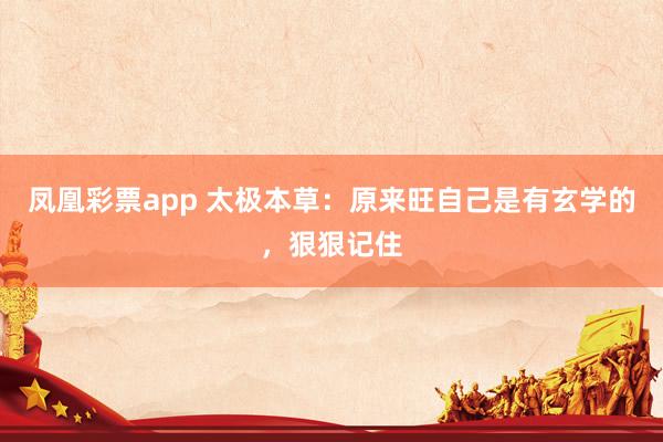 凤凰彩票app 太极本草：原来旺自己是有玄学的，狠狠记住