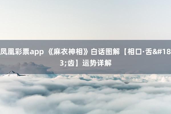 凤凰彩票app 《麻衣神相》白话图解【相口·舌·齿】运势详解