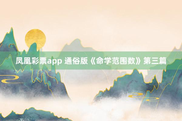 凤凰彩票app 通俗版《命学范围数》第三篇